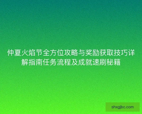 仲夏火焰节全方位攻略与奖励获取技巧详解指南任务流程及成就速刷秘籍
